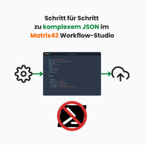 Visualisierung eines JSON-Dokuments im Matrix42 Workflow-Studio. Zahnradsymbol als Start, Cloud-Symbol für API-Upload, durchgestrichenes PowerShell-Logo als Verzicht auf Skripte. Titeltext: ‚Schritt für Schritt zu komplexem JSON im Matrix42 Workflow-Studio‘.